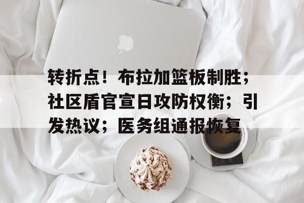 开云体育官网-包含转折点！布拉加篮板制胜；社区盾官宣日攻防权衡；引发热议；医务组通报恢复的词条